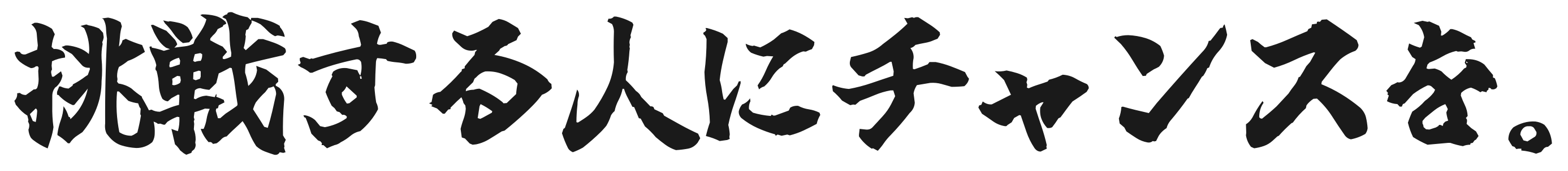 挑戦する人にチャンスを。